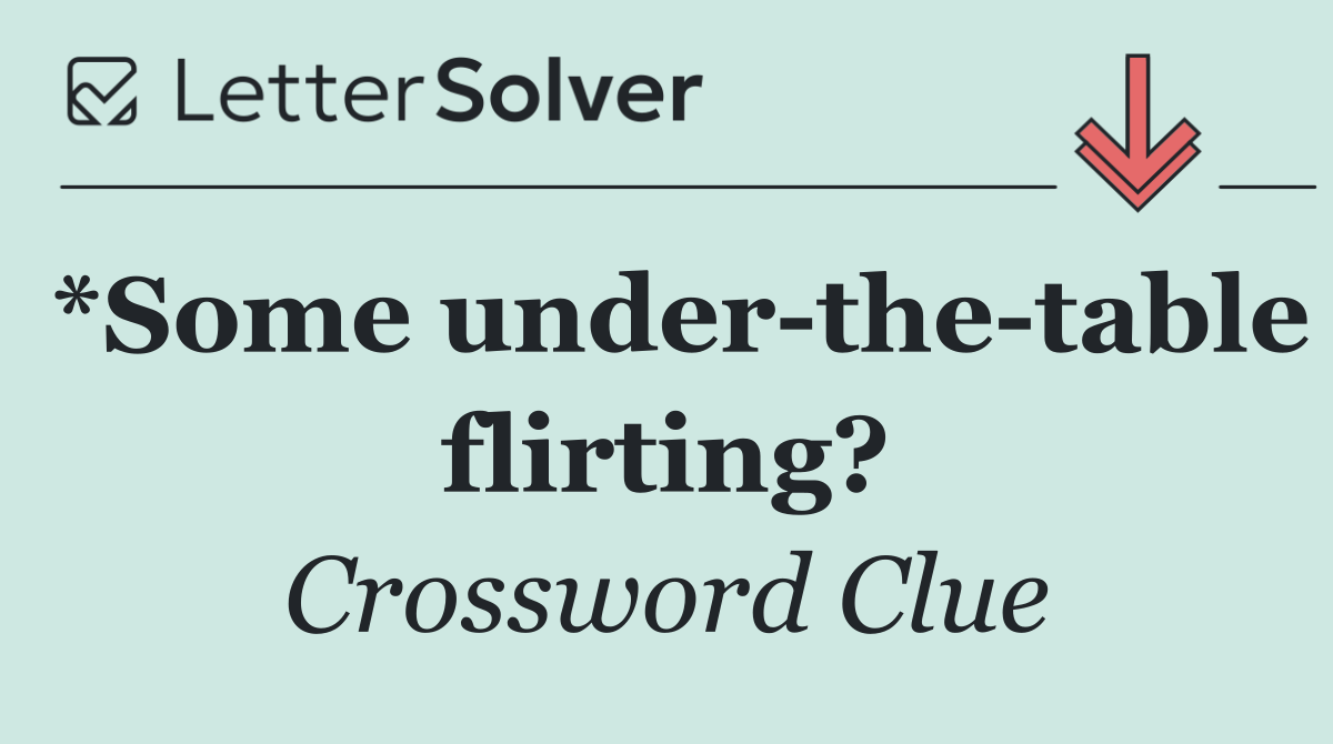 *Some under the table flirting?