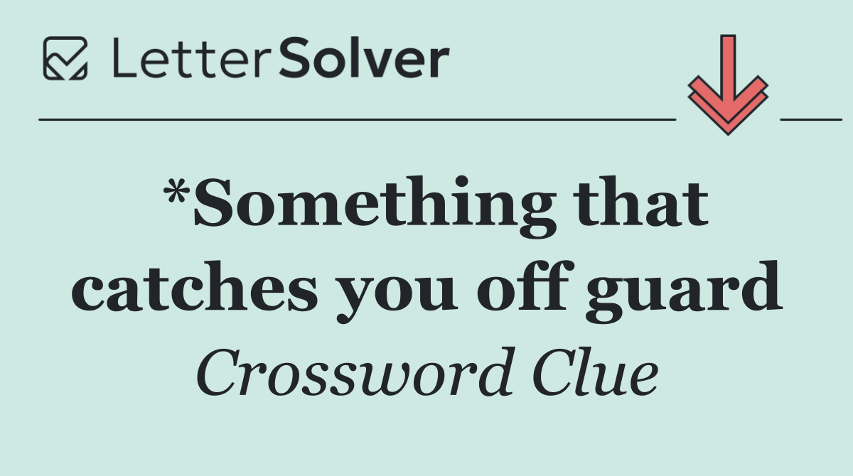 *Something that catches you off guard