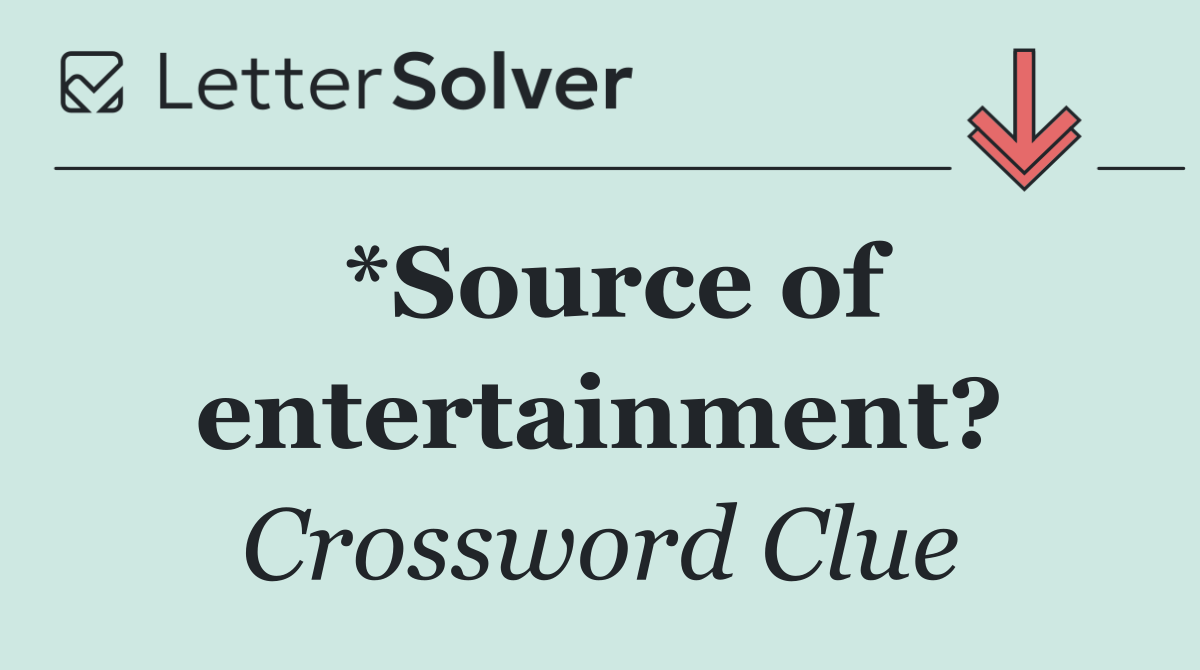 *Source of entertainment?