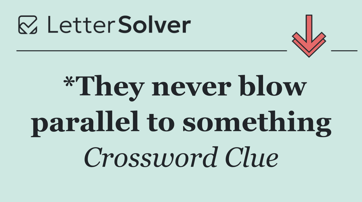 *They never blow parallel to something