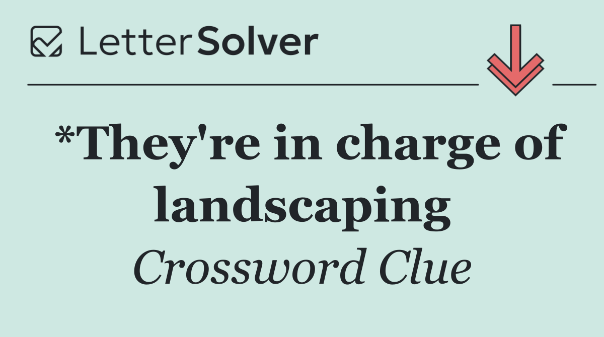 *They're in charge of landscaping