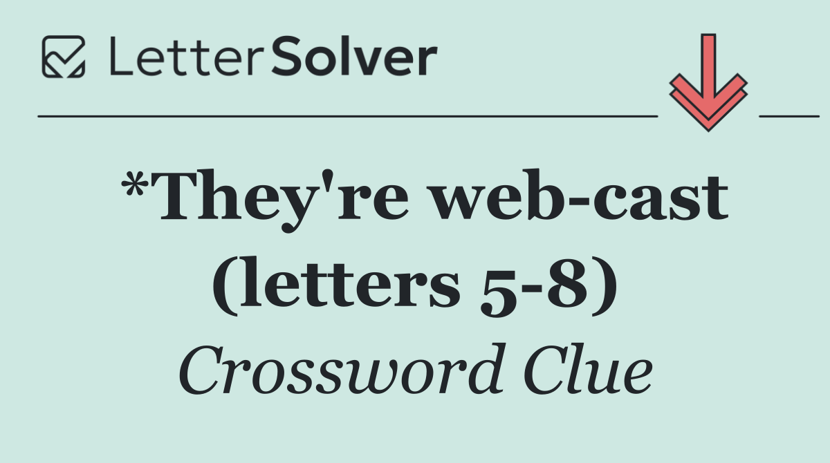*They're web cast (letters 5 8)
