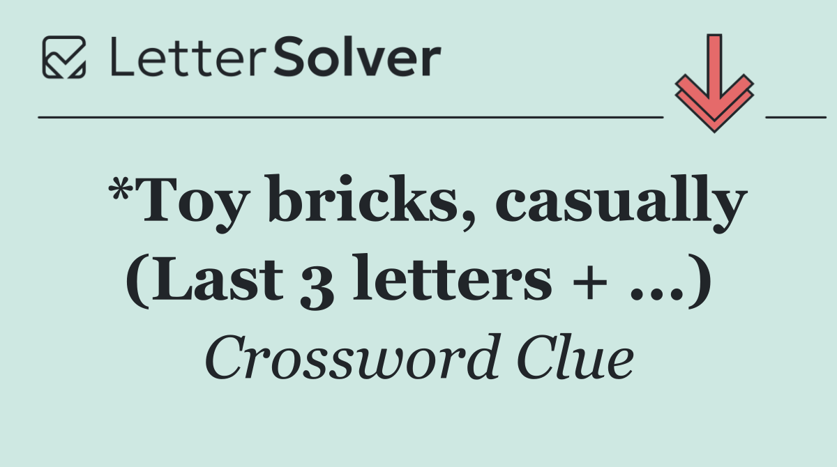 *Toy bricks, casually (Last 3 letters + ...)