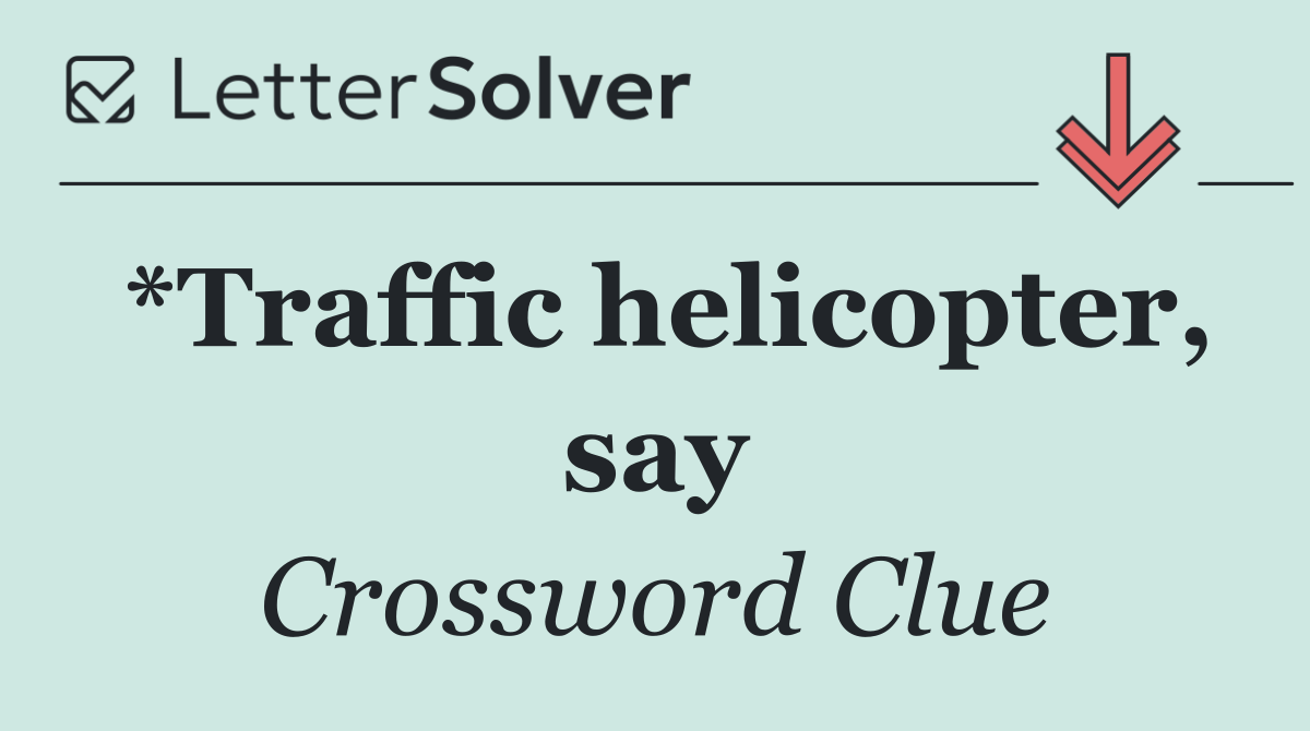 *Traffic helicopter, say