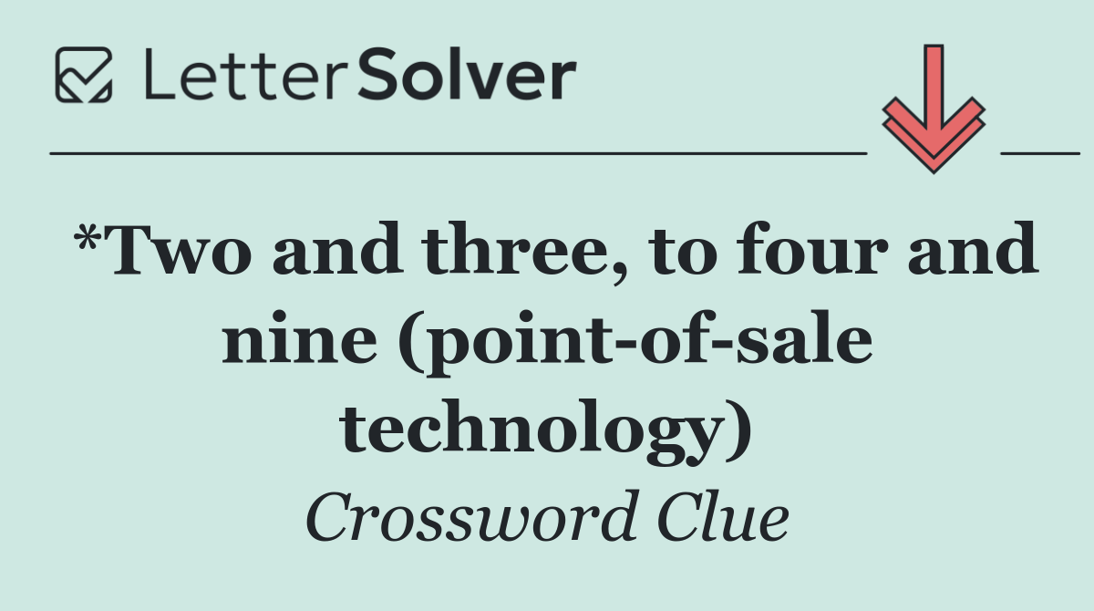 *Two and three, to four and nine (point of sale technology)