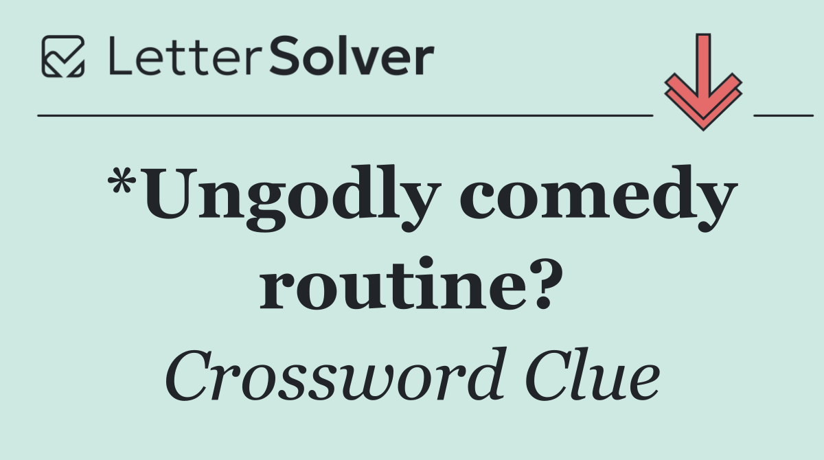 *Ungodly comedy routine?