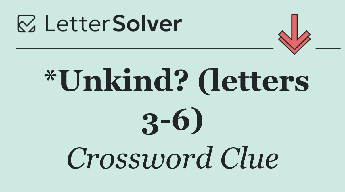*Unkind? (letters 3 6)