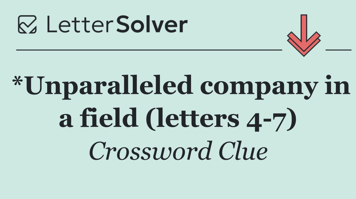 *Unparalleled company in a field (letters 4 7)