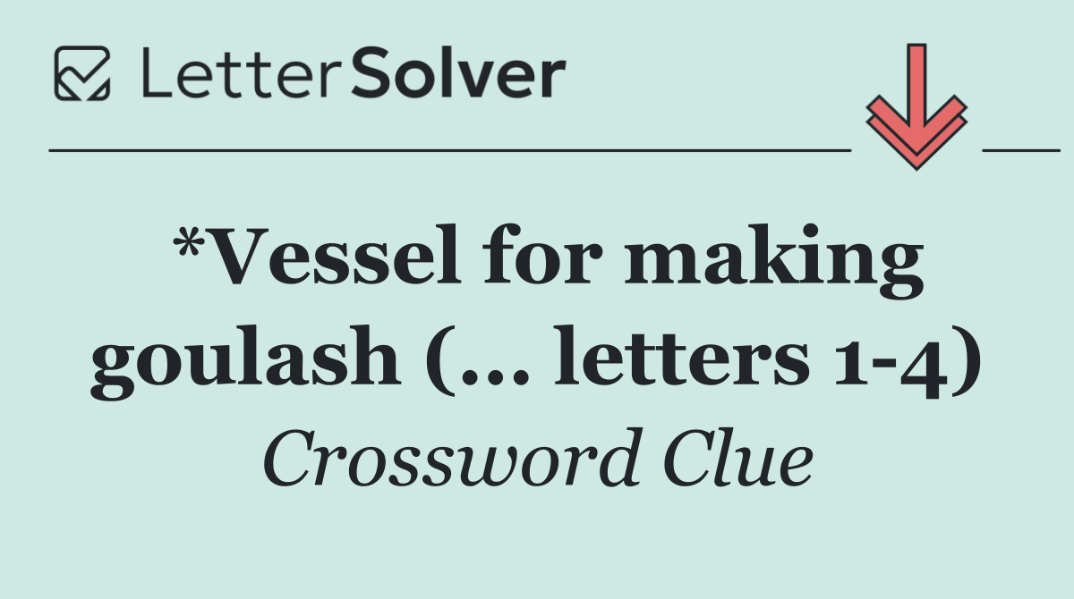 *Vessel for making goulash (... letters 1 4)