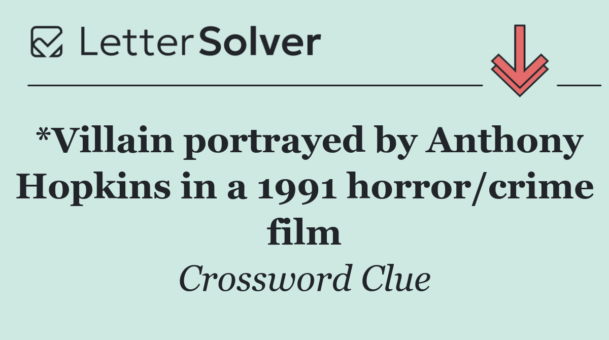 *Villain portrayed by Anthony Hopkins in a 1991 horror/crime film