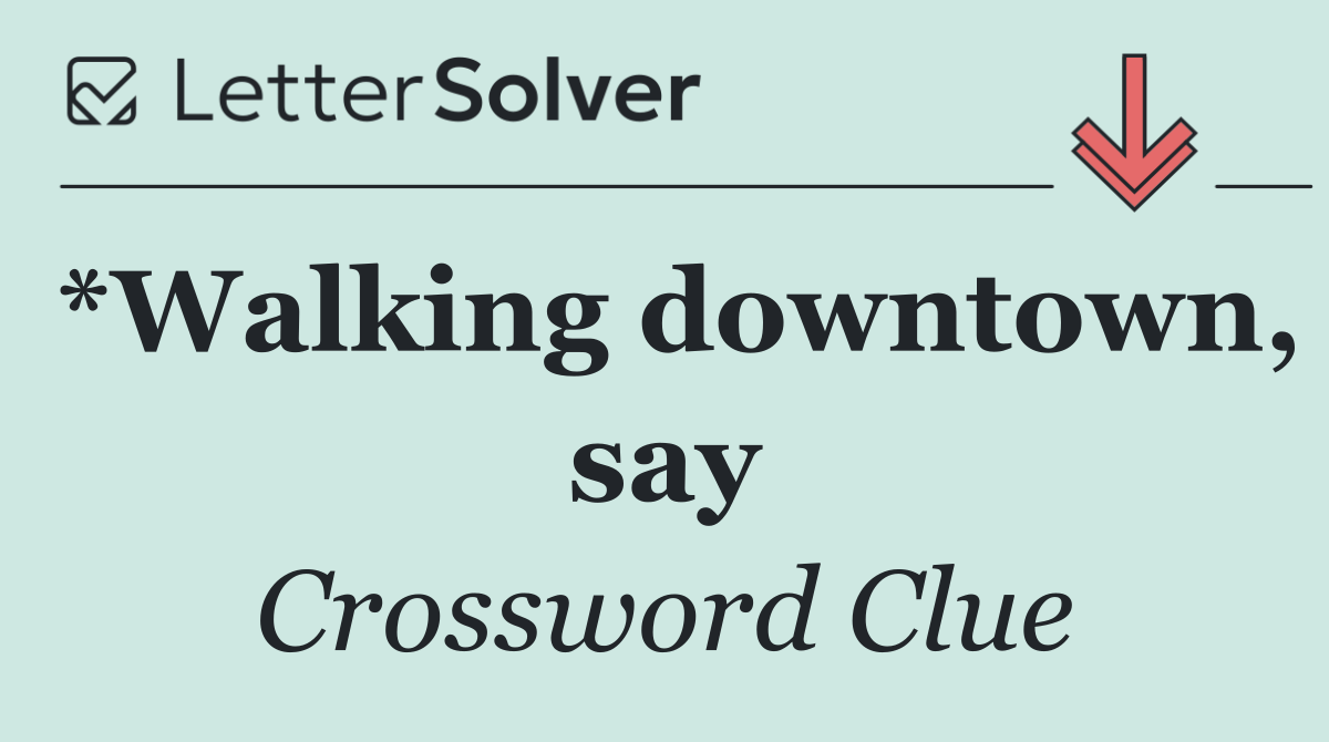 *Walking downtown, say