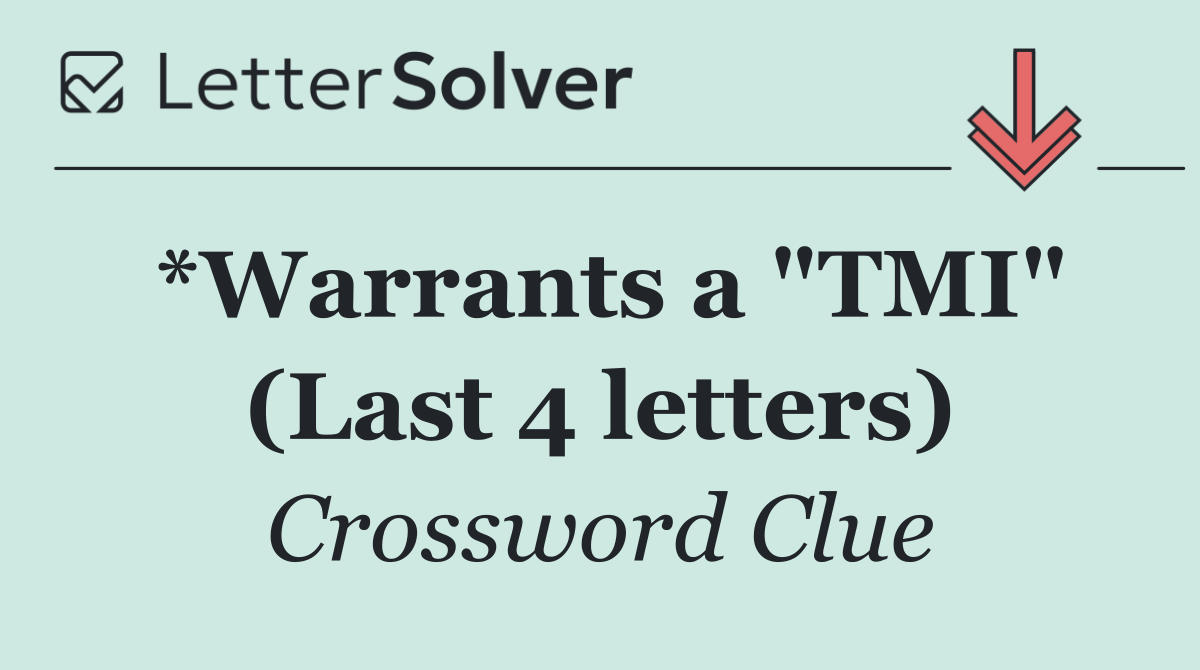 *Warrants a "TMI" (Last 4 letters)