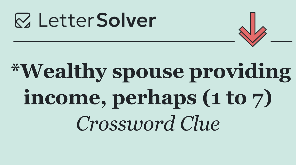 *Wealthy spouse providing income, perhaps (1 to 7)