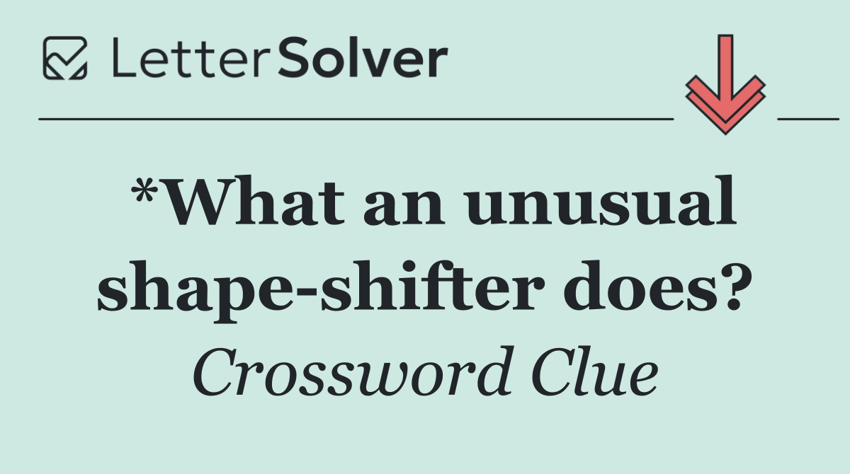 *What an unusual shape shifter does?