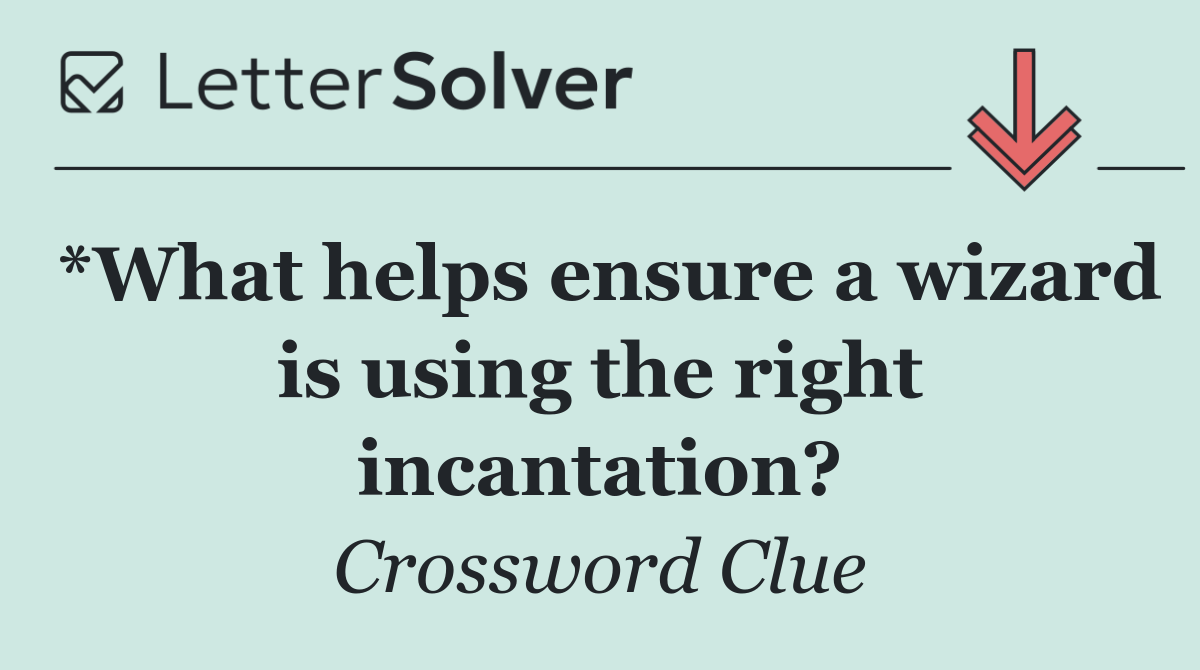 *What helps ensure a wizard is using the right incantation?