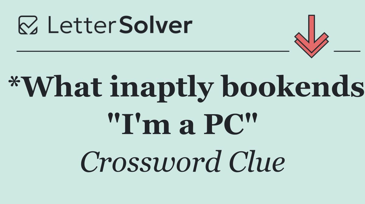 *What inaptly bookends "I'm a PC"