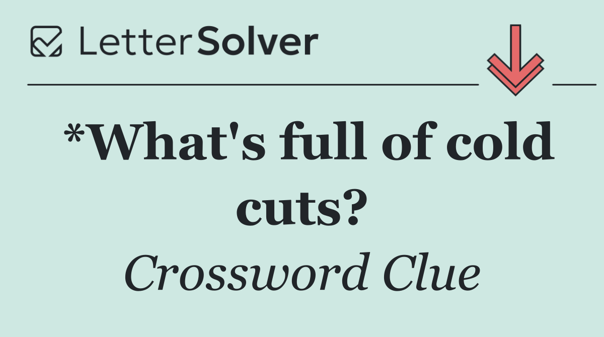 *What's full of cold cuts?