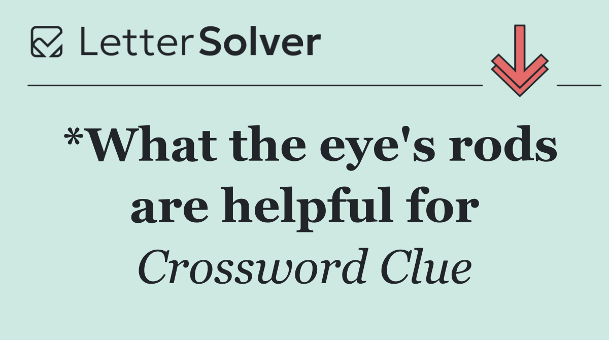 *What the eye's rods are helpful for