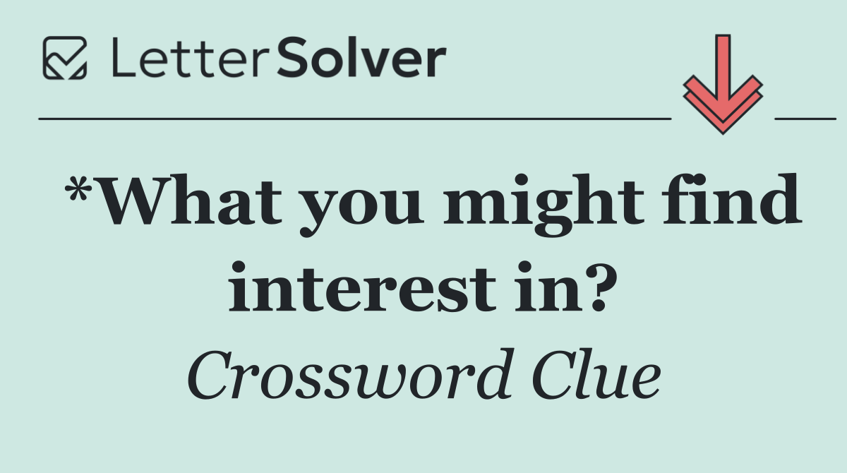 *What you might find interest in?