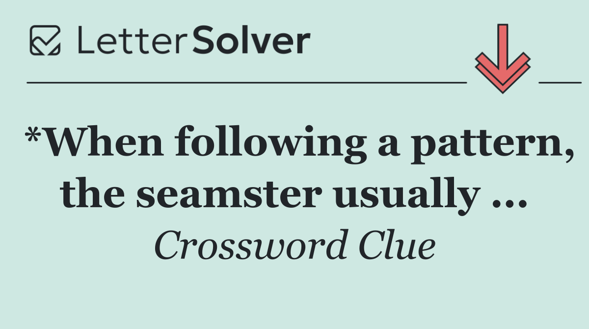 *When following a pattern, the seamster usually ...