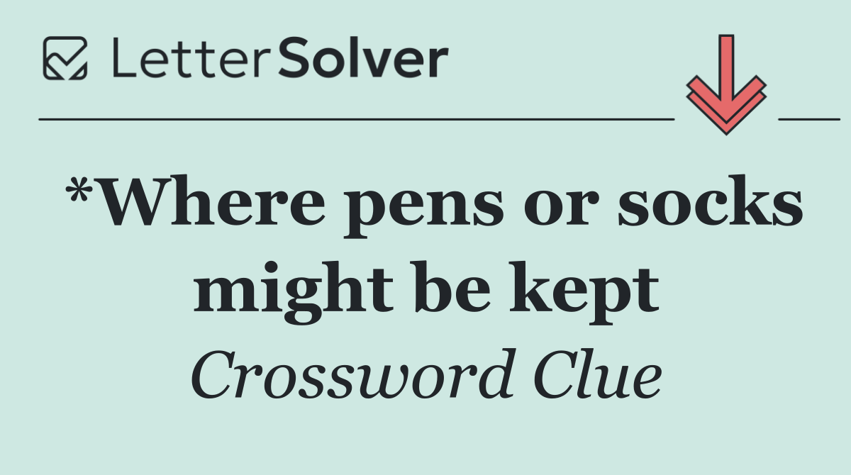 *Where pens or socks might be kept