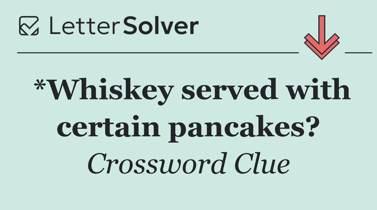 *Whiskey served with certain pancakes?
