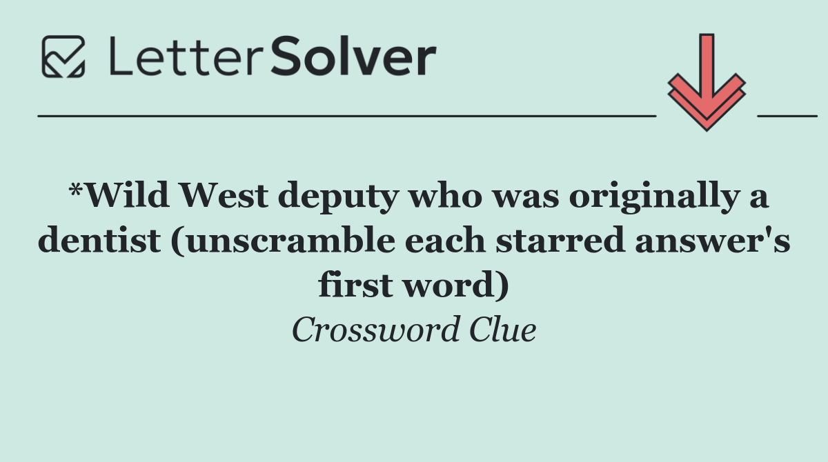 *Wild West deputy who was originally a dentist (unscramble each starred answer's first word)