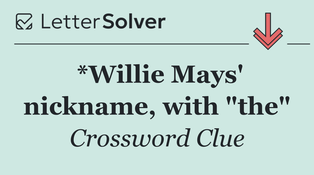 *Willie Mays' nickname, with "the"