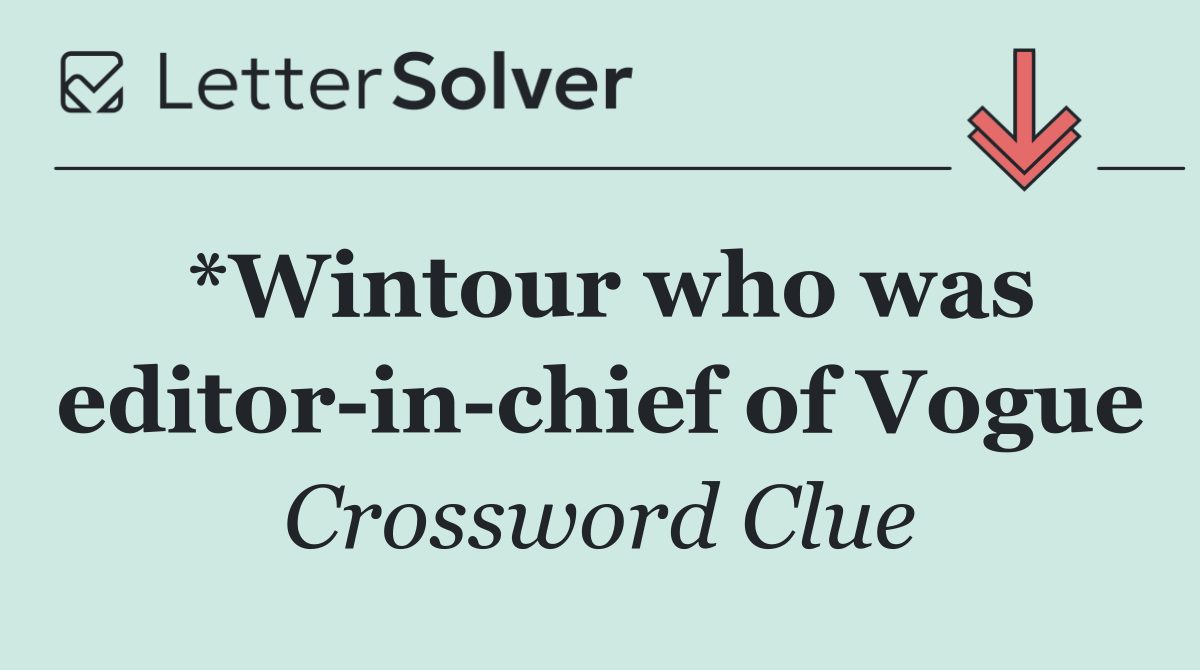 *Wintour who was editor in chief of Vogue