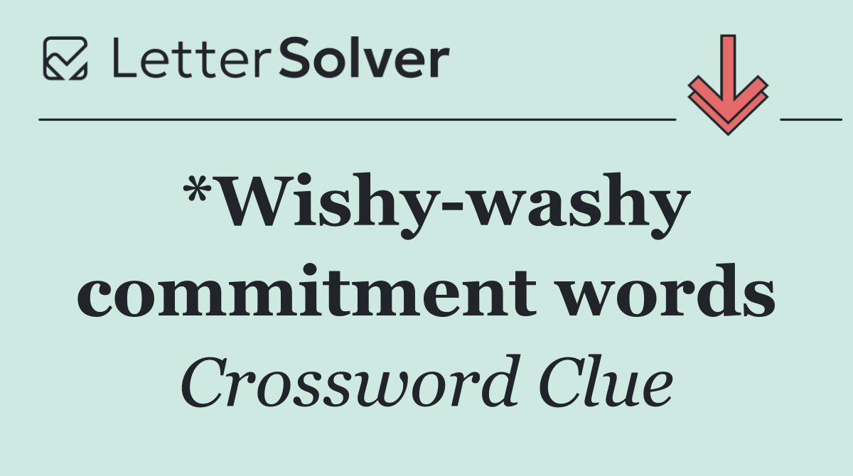 *Wishy washy commitment words