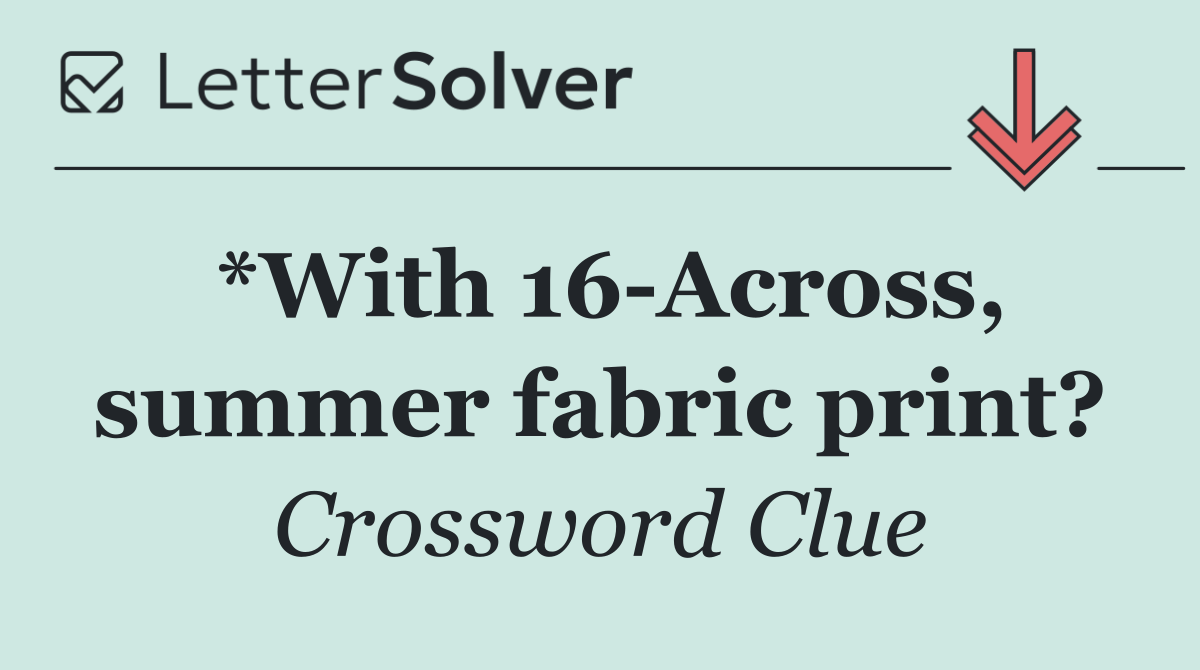 *With 16 Across, summer fabric print?