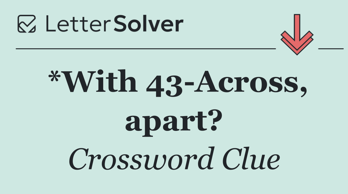 *With 43 Across, apart?