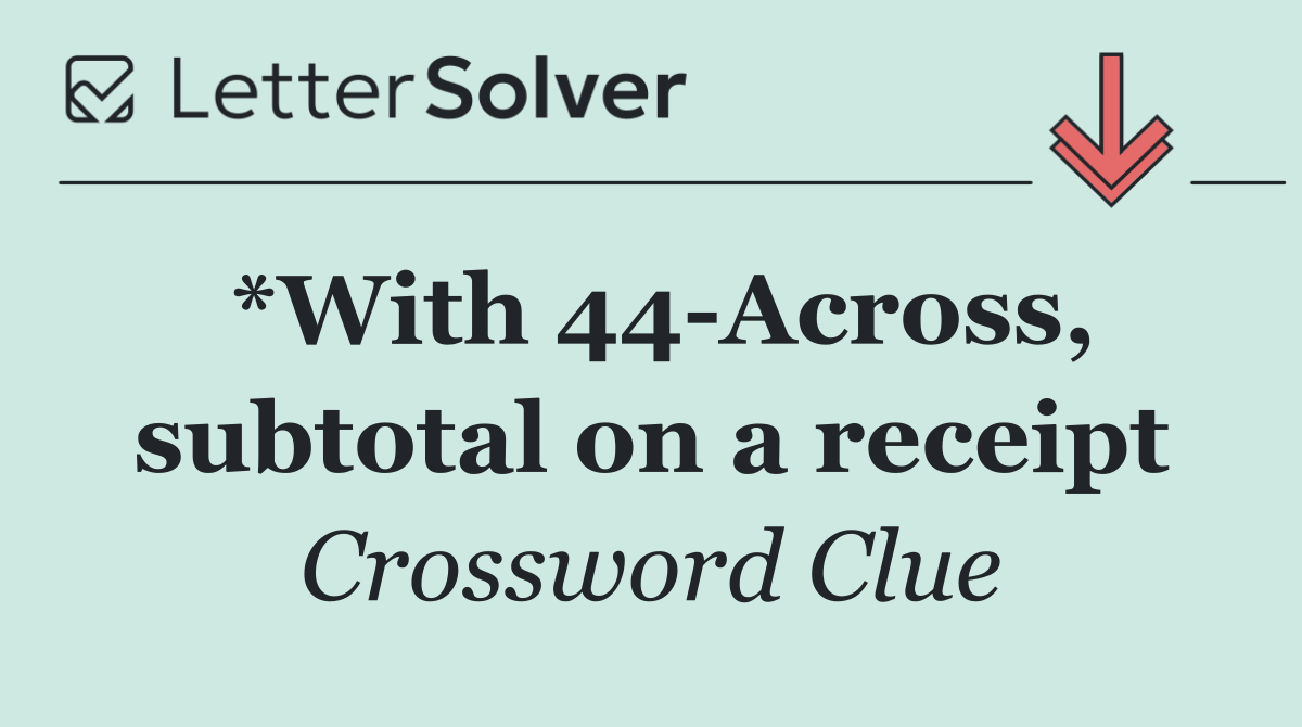 *With 44 Across, subtotal on a receipt