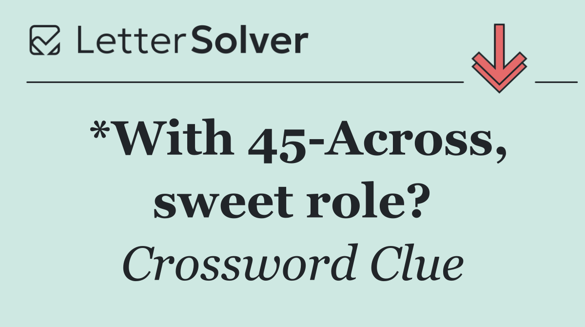 *With 45 Across, sweet role?