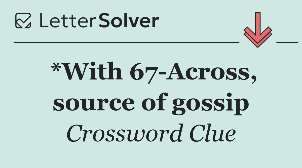 *With 67 Across, source of gossip