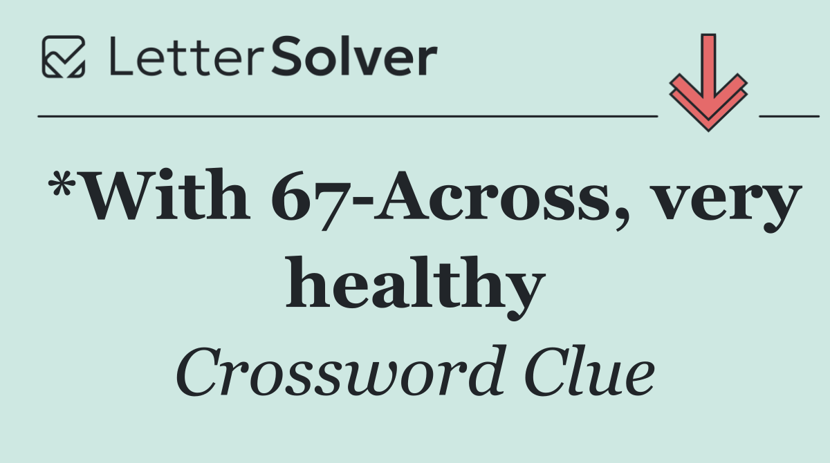 *With 67 Across, very healthy