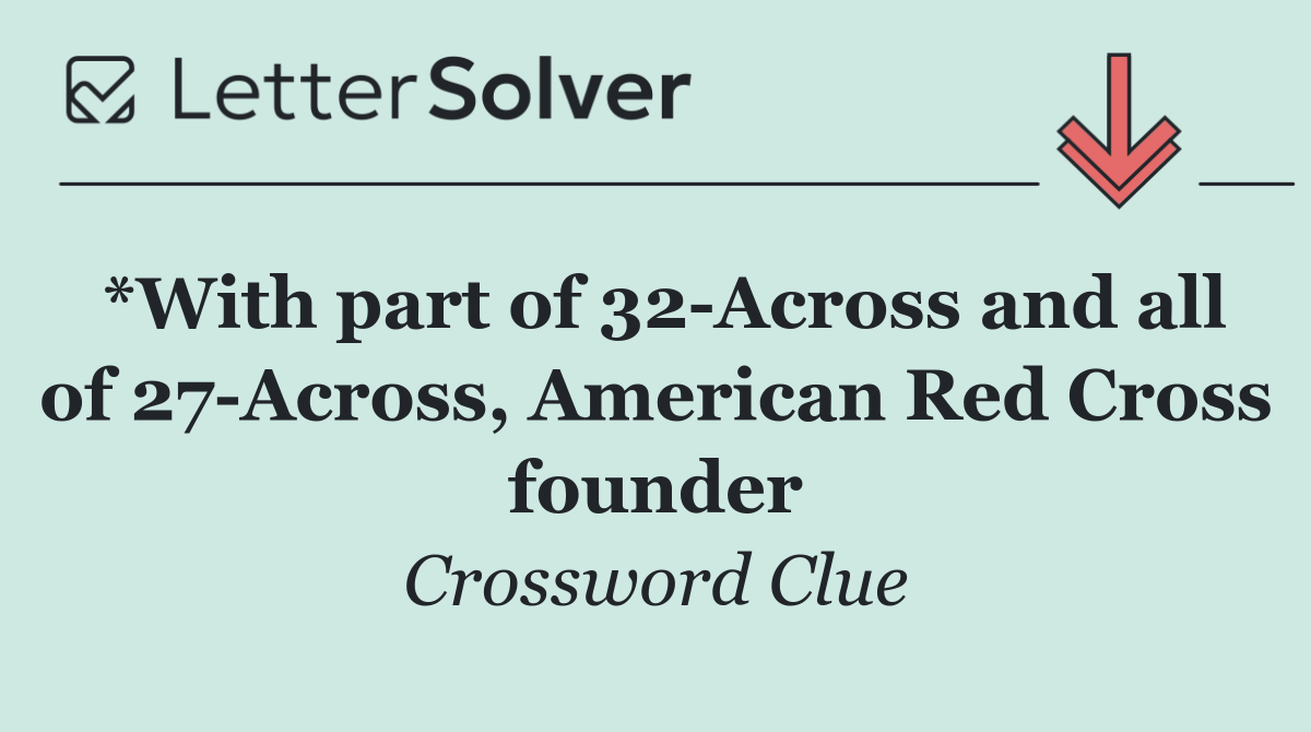 *With part of 32 Across and all of 27 Across, American Red Cross founder