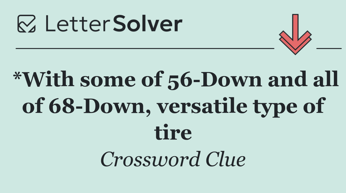 *With some of 56 Down and all of 68 Down, versatile type of tire