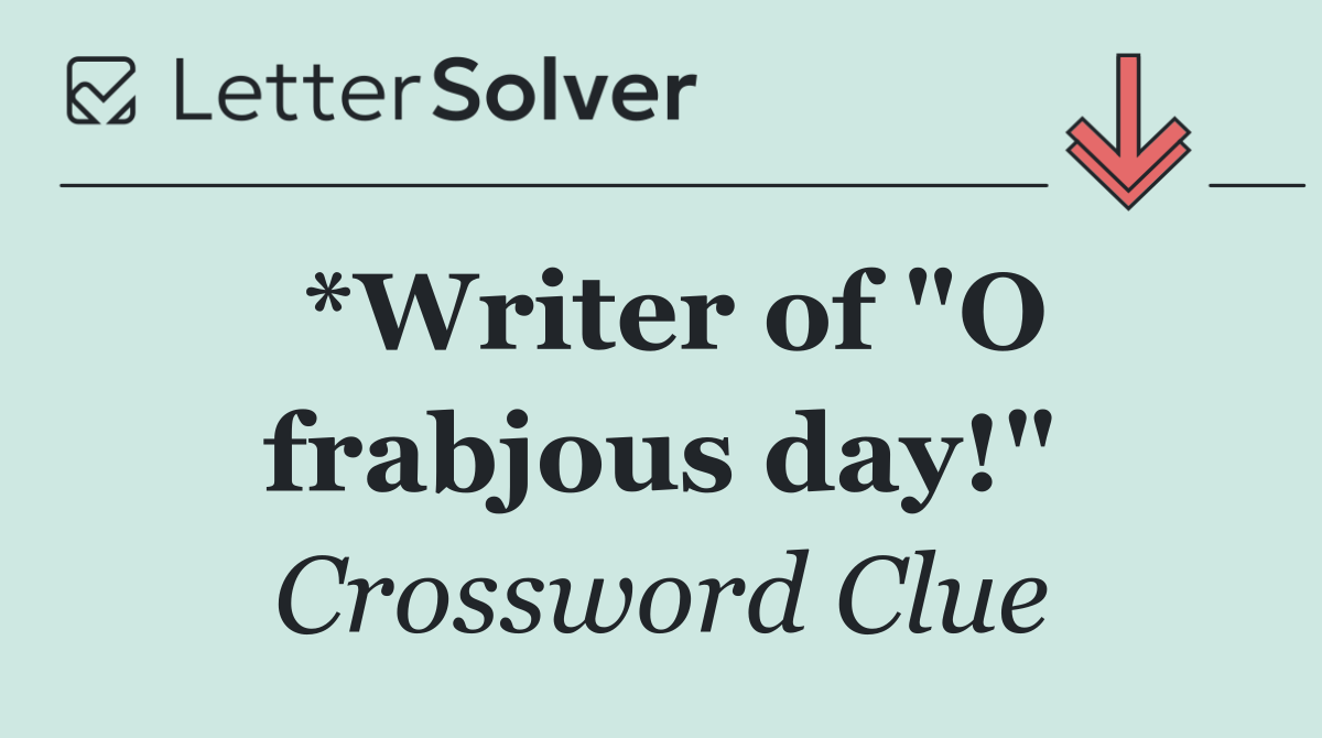 *Writer of "O frabjous day!"