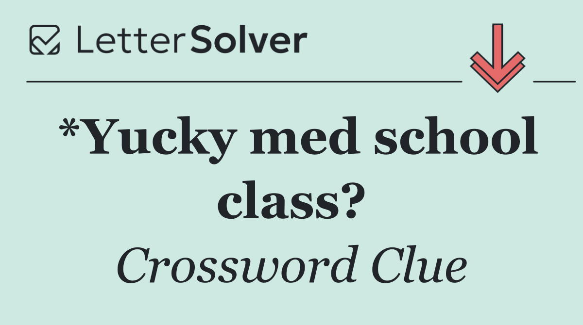 *Yucky med school class?