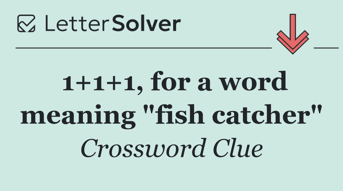 1+1+1, for a word meaning "fish catcher"