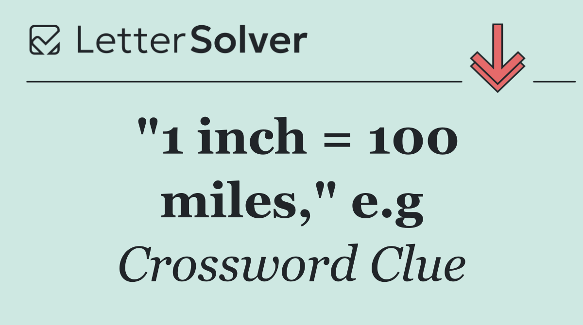 "1 inch = 100 miles," e.g