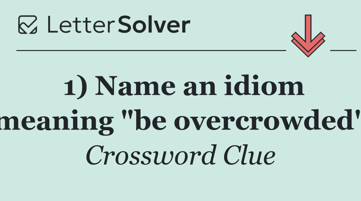1) Name an idiom meaning "be overcrowded"