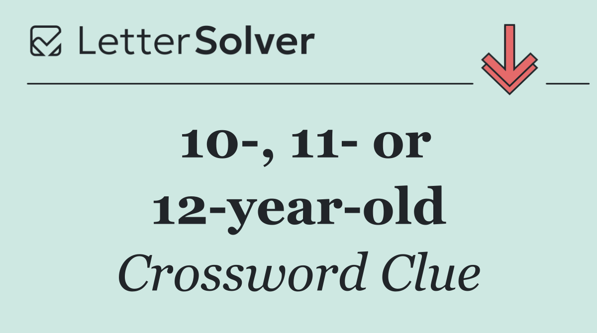 10 , 11  or 12 year old