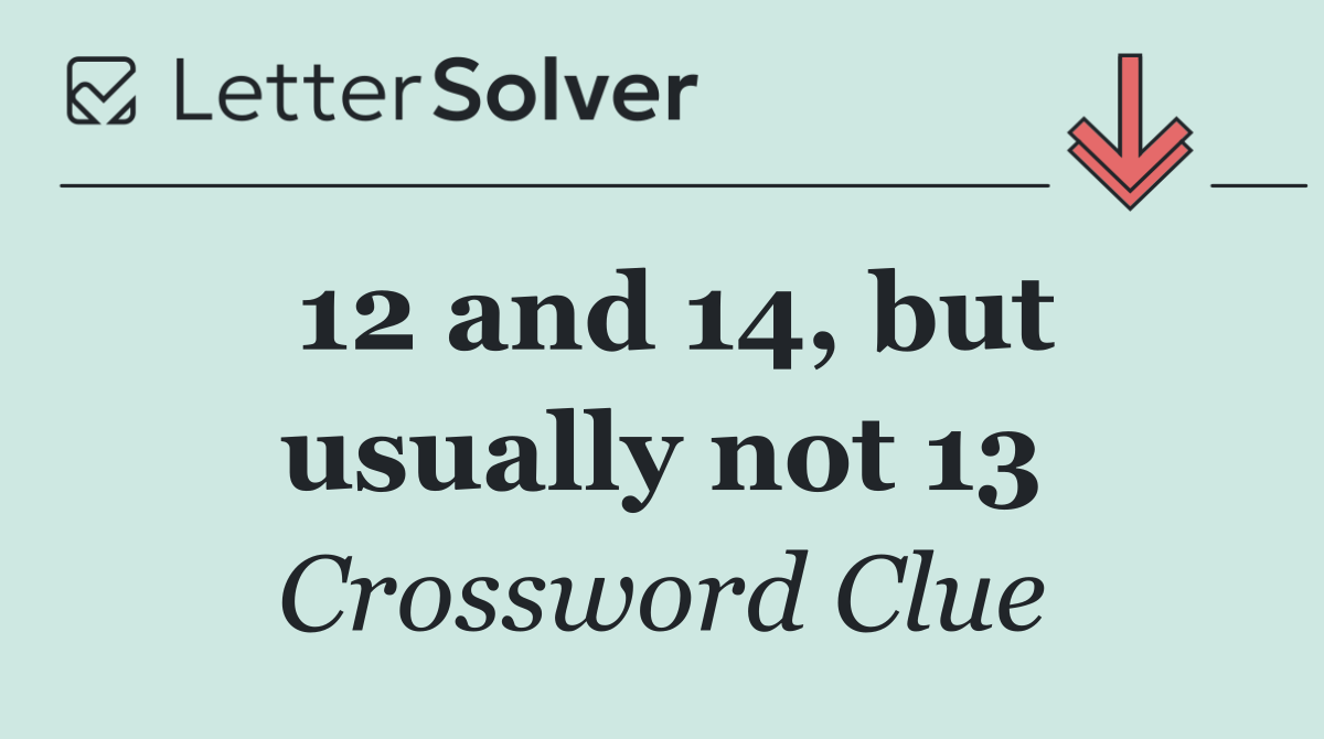 12 and 14, but usually not 13