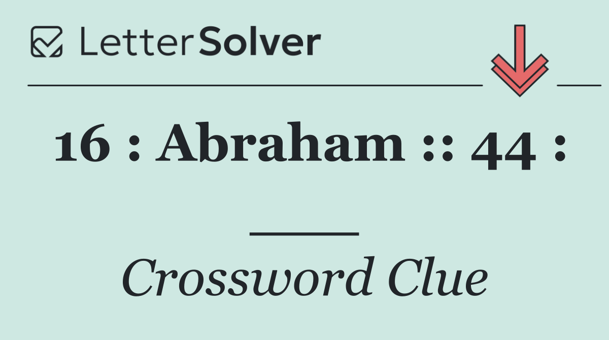 16 : Abraham :: 44 : ___