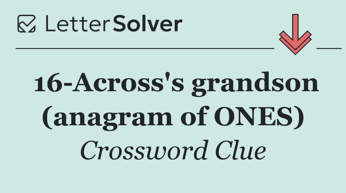 16 Across's grandson (anagram of ONES)