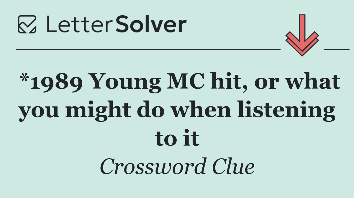 *1989 Young MC hit, or what you might do when listening to it