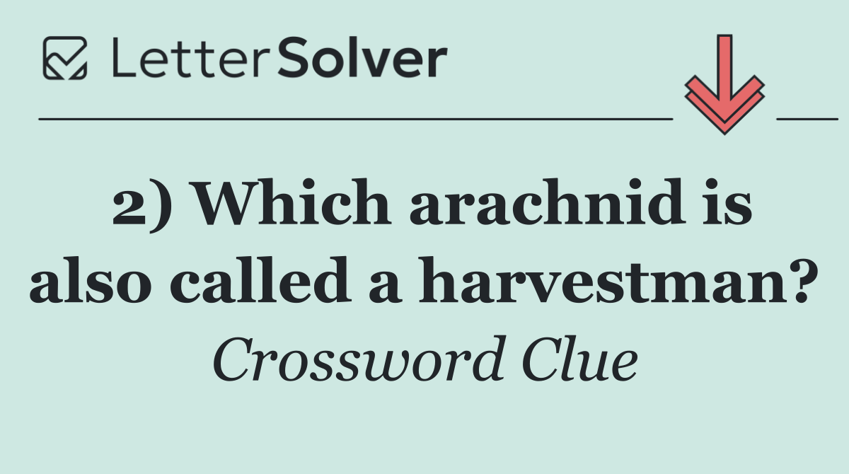 2) Which arachnid is also called a harvestman?