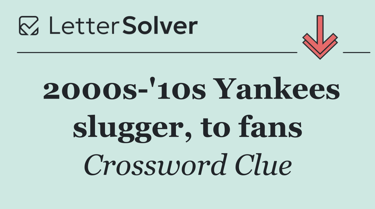 2000s '10s Yankees slugger, to fans